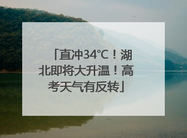 直冲34℃！湖北即将大升温！高考天气有反转