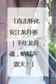 直击怀化安江龙舟赛｜千年龙舟魂，呐喊声震天！