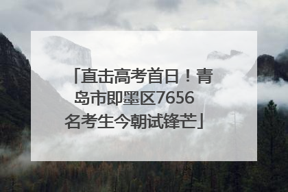 直击高考首日！青岛市即墨区7656名考生今朝试锋芒