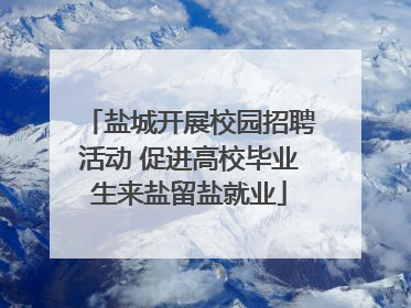 盐城开展校园招聘活动 促进高校毕业生来盐留盐就业