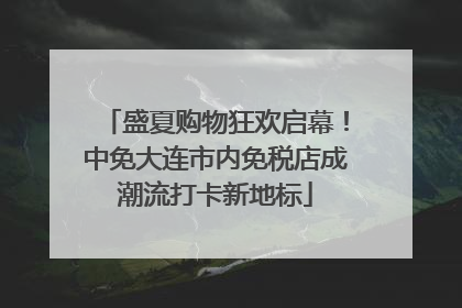 盛夏购物狂欢启幕！中免大连市内免税店成潮流打卡新地标