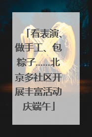 看表演、做手工、包粽子……北京多社区开展丰富活动庆端午