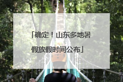 确定！山东多地暑假放假时间公布
