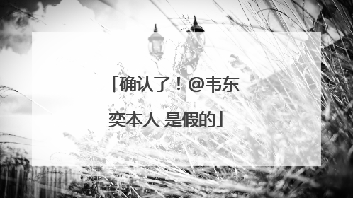 确认了！@韦东奕本人 是假的