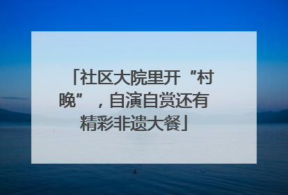 社区大院里开“村晚”，自演自赏还有精彩非遗大餐