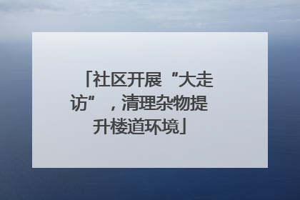 社区开展“大走访”，清理杂物提升楼道环境