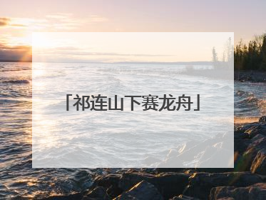 祁连山下赛龙舟