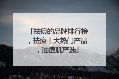 祛痘的品牌排行榜，祛痘十大热门产品，油痘肌严选