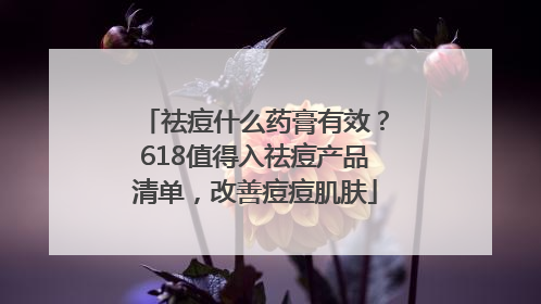 祛痘什么药膏有效？618值得入祛痘产品清单，改善痘痘肌肤