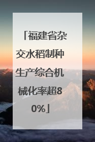 福建省杂交水稻制种生产综合机械化率超80%