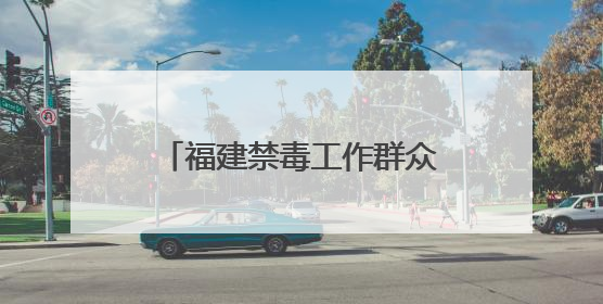 福建禁毒工作群众满意度连续4年保持98.5%以上