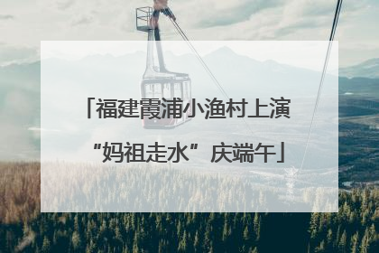 福建霞浦小渔村上演“妈祖走水”庆端午