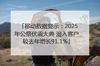 移动数据显示：2025年公祭伏羲大典 漫入客户较去年增长91.1%