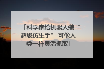 科学家给机器人装“超级仿生手” 可像人类一样灵活抓取