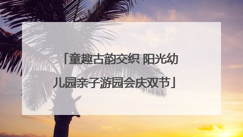 童趣古韵交织 阳光幼儿园亲子游园会庆双节