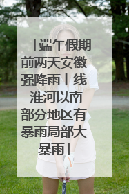 端午假期前两天安徽强降雨上线 淮河以南部分地区有暴雨局部大暴雨