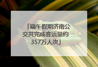 端午假期济南公交共完成客运量约357万人次