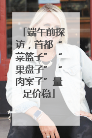端午前探访，首都“菜篮子”“果盘子”“肉案子”量足价稳