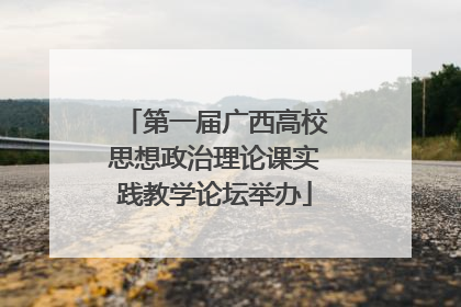 第一届广西高校思想政治理论课实践教学论坛举办