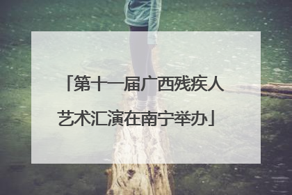 第十一届广西残疾人艺术汇演在南宁举办