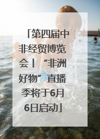 第四届中非经贸博览会丨“非洲好物”直播季将于6月6日启动