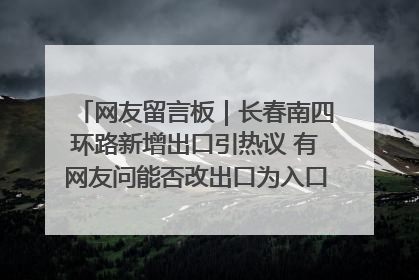网友留言板｜长春南四环路新增出口引热议 有网友问能否改出口为入口？官方回应来了