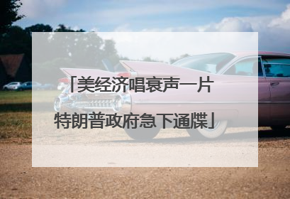 美经济唱衰声一片 特朗普政府急下通牒