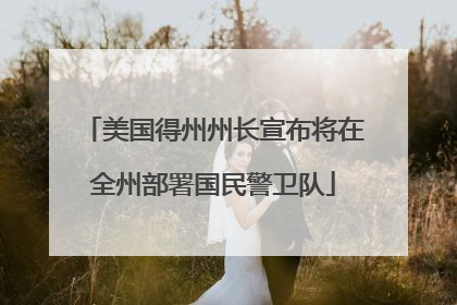 美国得州州长宣布将在全州部署国民警卫队