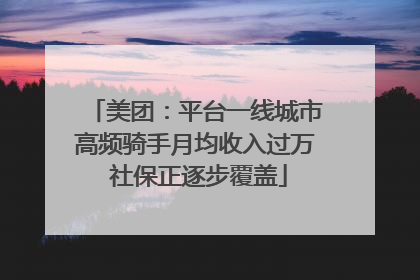 美团：平台一线城市高频骑手月均收入过万 社保正逐步覆盖