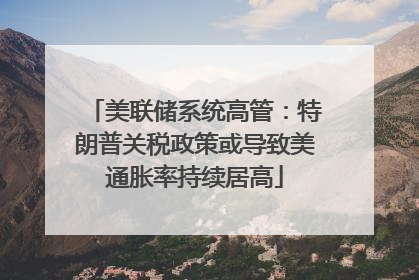 美联储系统高管：特朗普关税政策或导致美通胀率持续居高