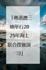粤港澳三地举行2025年海上联合搜救演习