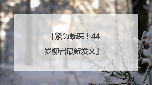 紧急就医！44岁柳岩最新发文