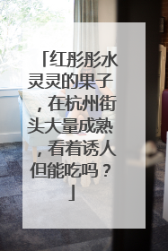 红彤彤水灵灵的果子，在杭州街头大量成熟，看着诱人但能吃吗？