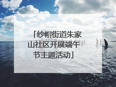 纱帽街道朱家山社区开展端午节主题活动