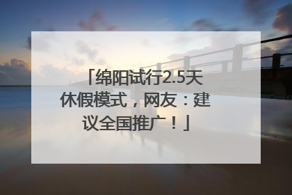 绵阳试行2.5天休假模式，网友：建议全国推广！