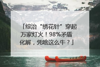 综治“绣花针”穿起万家灯火！98%矛盾化解，凭啥这么牛？
