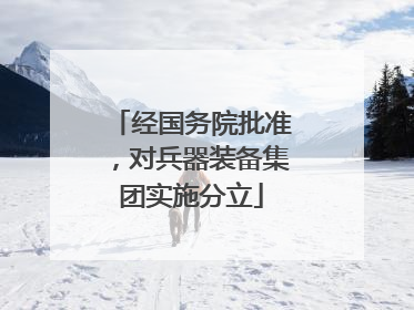 经国务院批准，对兵器装备集团实施分立