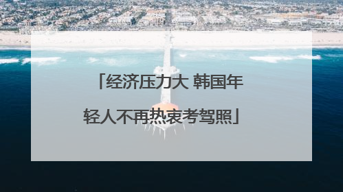 经济压力大 韩国年轻人不再热衷考驾照