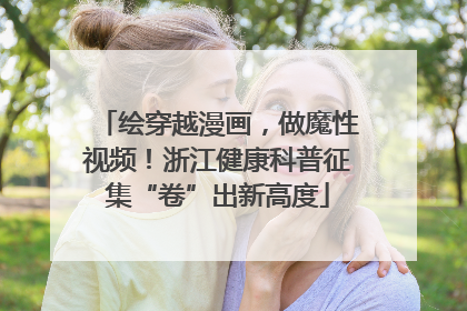 绘穿越漫画，做魔性视频！浙江健康科普征集“卷”出新高度