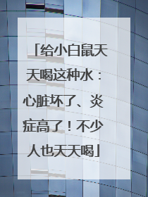 给小白鼠天天喝这种水：心脏坏了、炎症高了！不少人也天天喝