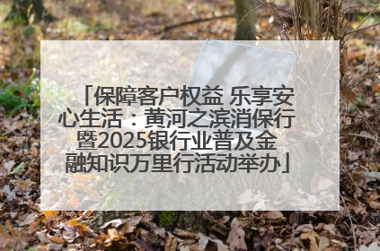 保障客户权益 乐享安心生活：黄河之滨消保行暨2025银行业普及金融知识万里行活动举办