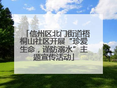 信州区北门街道梧桐山社区开展“珍爱生命，谨防溺水”主题宣传活动