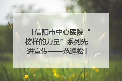 信阳市中心医院“榜样的力量”系列先进宣传——范逸松