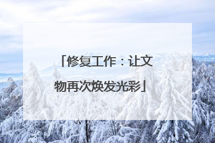 修复工作：让文物再次焕发光彩