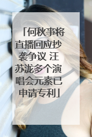 何秋亊将直播回应抄袭争议 汪苏泷多个演唱会元素已申请专利