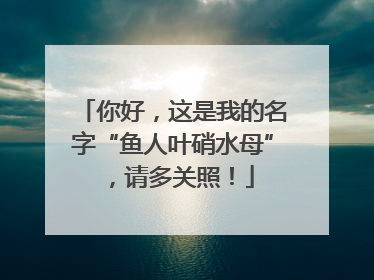 你好，这是我的名字“鱼人叶硝水母”，请多关照！