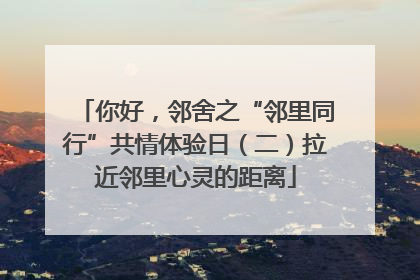 你好，邻舍之“邻里同行”共情体验日（二）拉近邻里心灵的距离