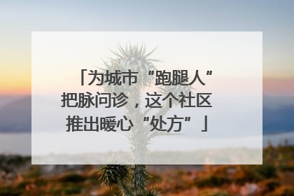 为城市“跑腿人”把脉问诊，这个社区推出暖心“处方”