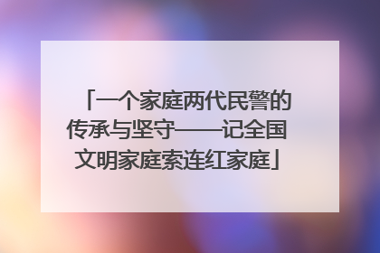 一个家庭两代民警的传承与坚守——记全国文明家庭索连红家庭