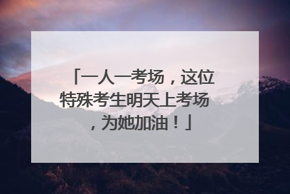 一人一考场，这位特殊考生明天上考场，为她加油！